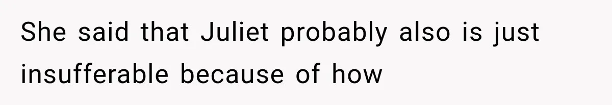 She said that Juliet probably also is just insufferable because of how
