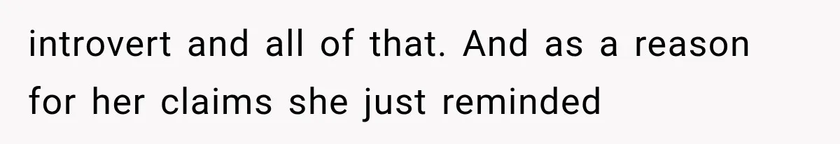 introvert and all of that. And as a reason for her claims she just reminded