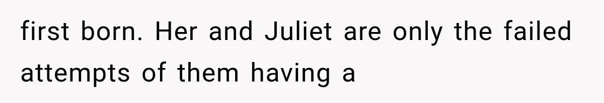 first born. Her and Juliet are only the failed attempts of them having a