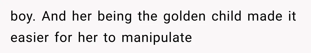 boy. And her being the golden child made it easier for her to manipulate