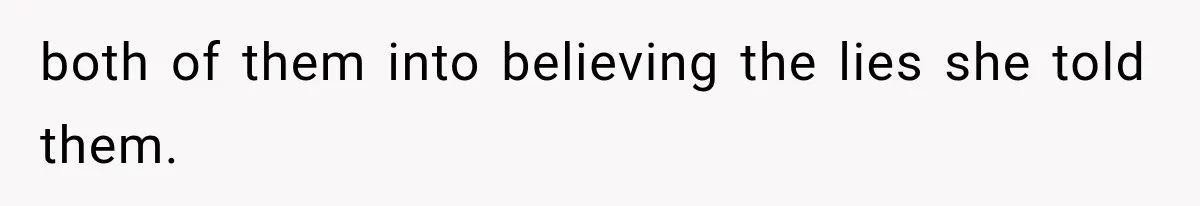 both of them into believing the lies she told them.
