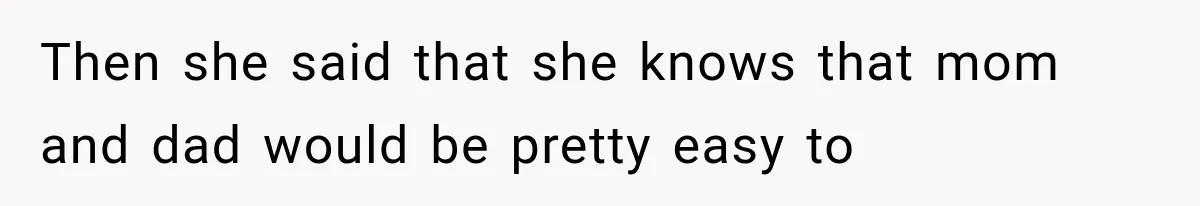 Then she said that she knows that mom and dad would be pretty easy to