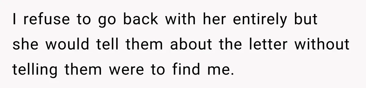 I refuse to go back with her entirely but she would tell them about the letter without telling them were to find me.