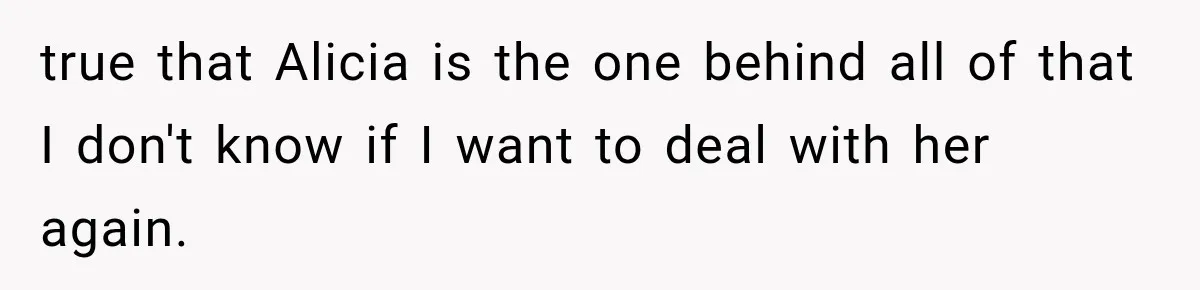 true that Alicia is the one behind all of that I don't know if I want to deal with her again.