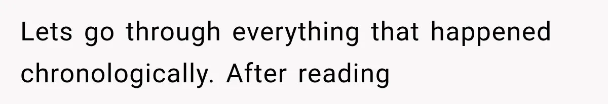 Lets go through everything that happened chronologically. After reading