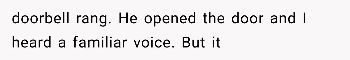doorbell rang. He opened the door and I heard a familiar voice. But it