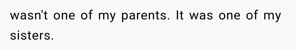 wasn't one of my parents. It was one of my sisters.