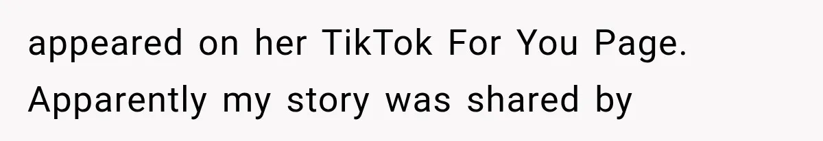 appeared on her TikTok For You Page. Apparently my story was shared by