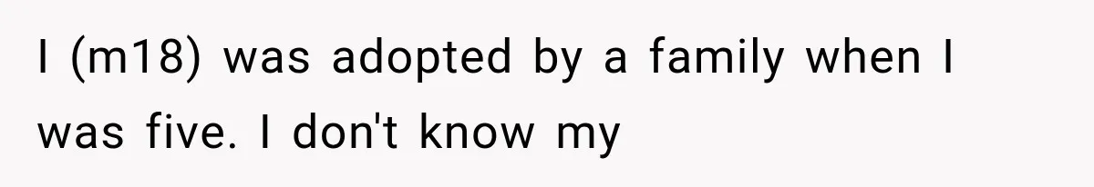 I (m18) was adopted by a family when I was five. I don't know my