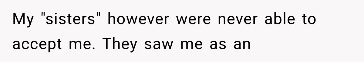 My "sisters" however were never able to accept me. They saw me as an