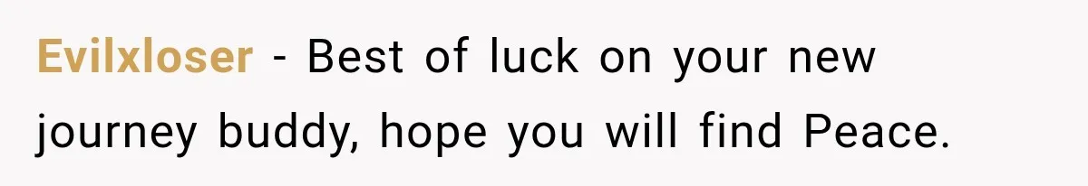 Evilxloser − Best of luck on your new journey buddy, hope you will find Peace.