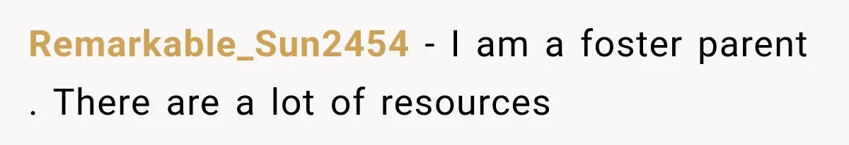 Remarkable_Sun2454 − I am a foster parent . There are a lot of resources