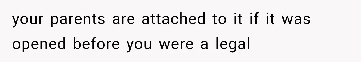 your parents are attached to it if it was opened before you were a legal
