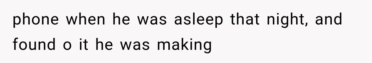 She Thought Her Husband Was Cheating, Until She Discovered Something Much More Heartbreaking phone when he was asleep that night, and found o it he was making