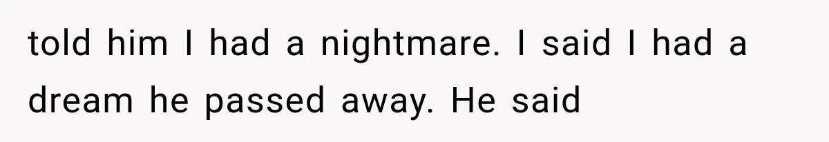 She Thought Her Husband Was Cheating, Until She Discovered Something Much More Heartbreaking told him I had a nightmare. I said I had a dream he passed away. He said