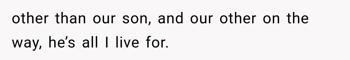 She Thought Her Husband Was Cheating, Until She Discovered Something Much More Heartbreaking other than our son, and our other on the way, he’s all I live for.