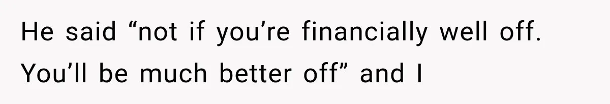 She Thought Her Husband Was Cheating, Until She Discovered Something Much More Heartbreaking He said “not if you’re financially well off. You’ll be much better off” and I