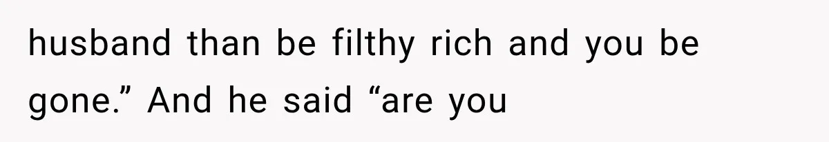 She Thought Her Husband Was Cheating, Until She Discovered Something Much More Heartbreaking husband than be filthy rich and you be gone.” And he said “are you