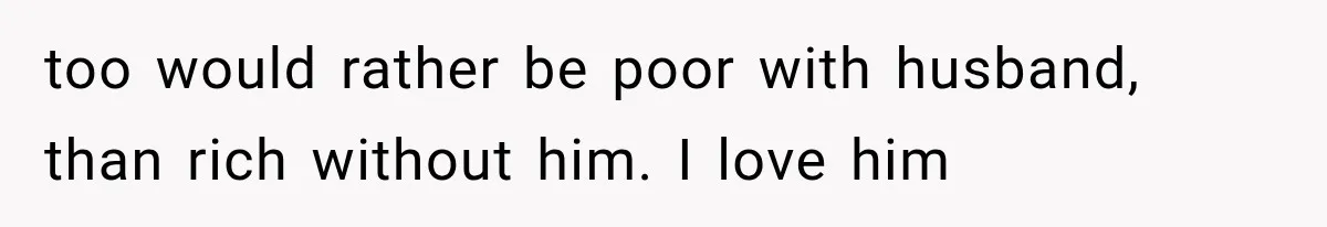 She Thought Her Husband Was Cheating, Until She Discovered Something Much More Heartbreaking too would rather be poor with husband, than rich without him. I love him