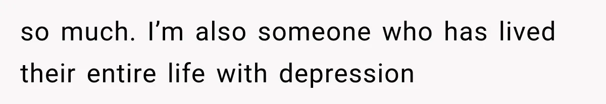 She Thought Her Husband Was Cheating, Until She Discovered Something Much More Heartbreaking so much. I’m also someone who has lived their entire life with depression