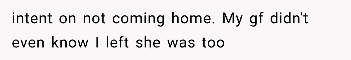 She Thought Her Husband Was Cheating, Until She Discovered Something Much More Heartbreaking intent on not coming home. My gf didn't even know I left she was too