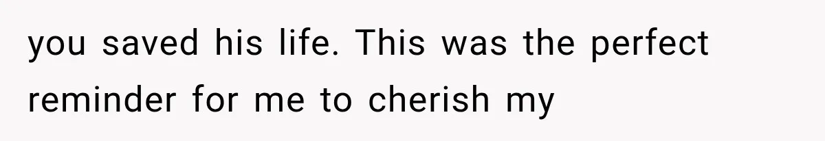 She Thought Her Husband Was Cheating, Until She Discovered Something Much More Heartbreaking you saved his life. This was the perfect reminder for me to cherish my