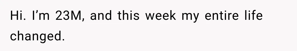 Hi. I’m 23M, and this week my entire life changed.