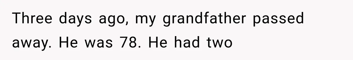 Three days ago, my grandfather passed away. He was 78. He had two