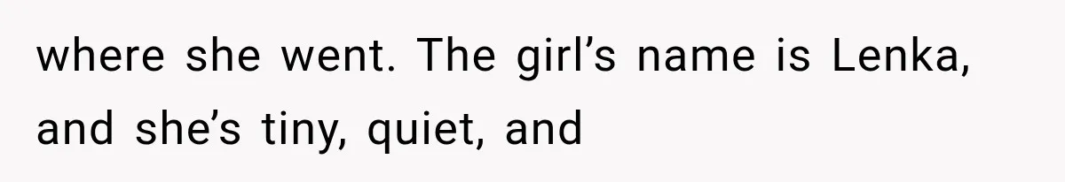 where she went. The girl’s name is Lenka, and she’s tiny, quiet, and