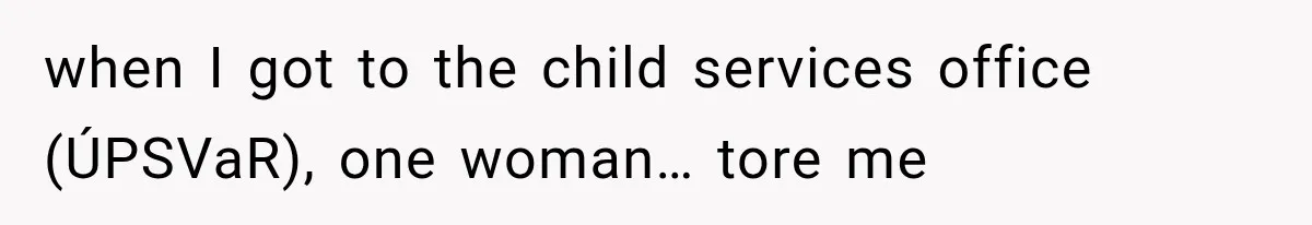 when I got to the child services office (ÚPSVaR), one woman… tore me
