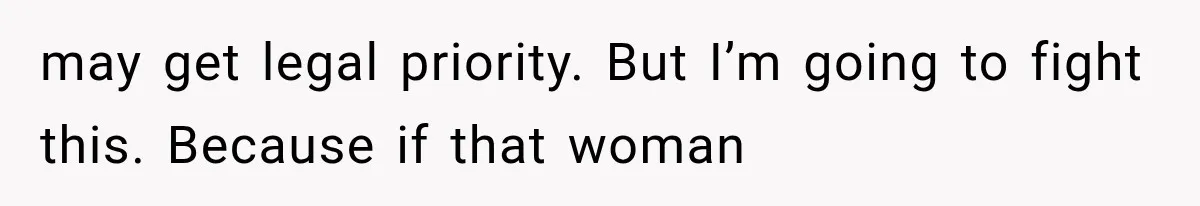 may get legal priority. But I’m going to fight this. Because if that woman