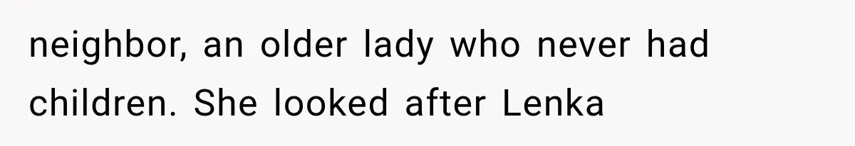 neighbor, an older lady who never had children. She looked after Lenka