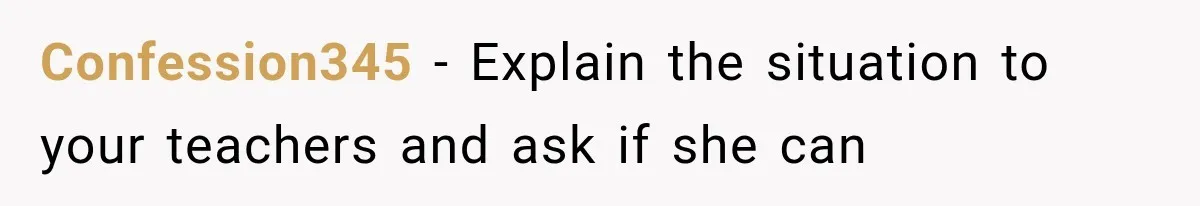 Confession345 − Explain the situation to your teachers and ask if she can