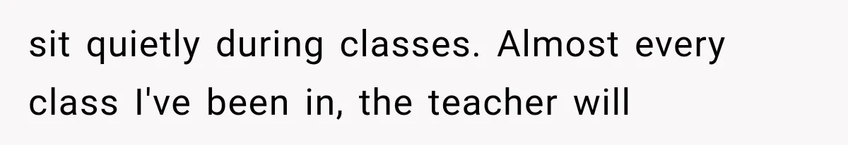 sit quietly during classes. Almost every class I've been in, the teacher will