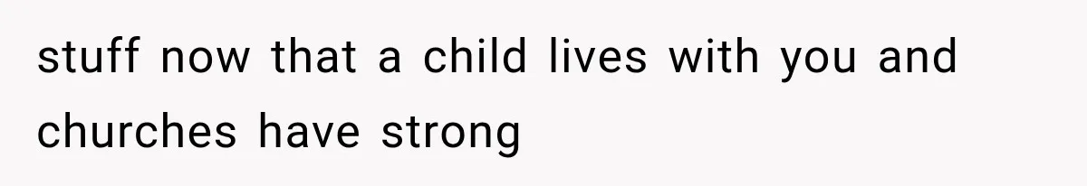 stuff now that a child lives with you and churches have strong