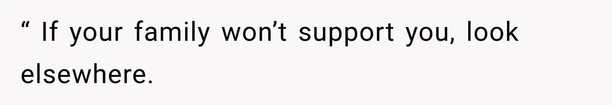 “ If your family won’t support you, look elsewhere.