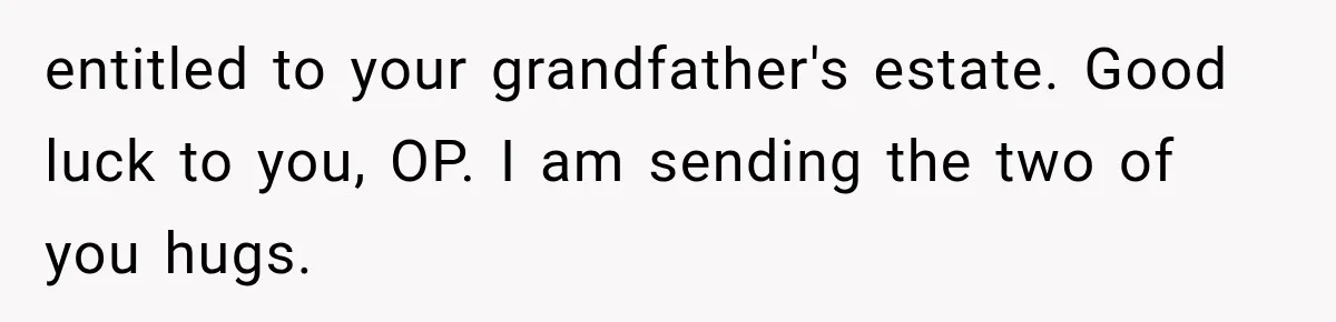 entitled to your grandfather's estate. Good luck to you, OP. I am sending the two of you hugs.