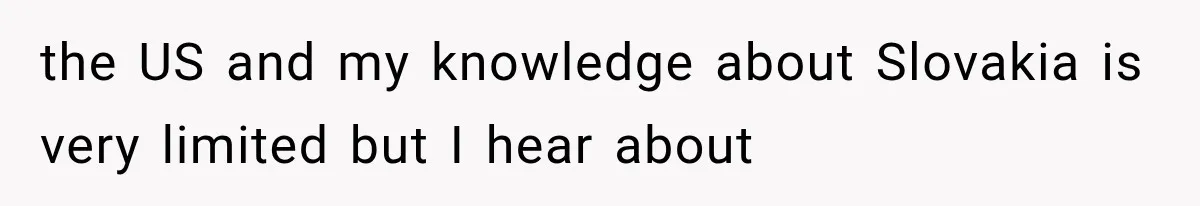the US and my knowledge about Slovakia is very limited but I hear about