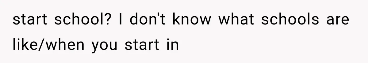 start school? I don't know what schools are like/when you start in
