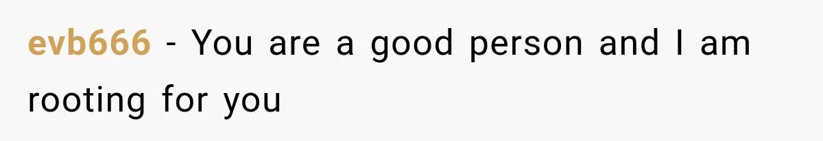 evb666 − You are a good person and I am rooting for you