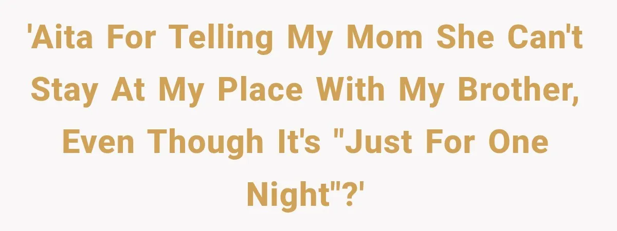 'AITA for telling my mom she can't stay at my place with my brother, even though it's "just for one night"?'