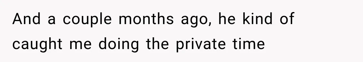 She Thought Her Dad Was Just Open-Minded, Until His Birthday Gift Made Her Uncomfortable And a couple months ago, he kind of caught me doing the private time