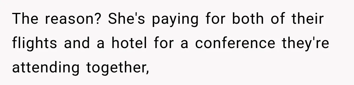 The reason? She's paying for both of their flights and a hotel for a conference they're attending together,