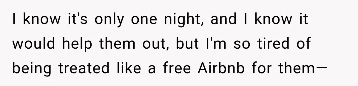 I know it's only one night, and I know it would help them out, but I'm so tired of being treated like a free Airbnb for them—