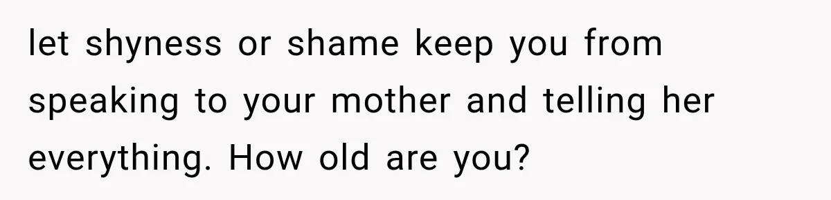 She Thought Her Dad Was Just Open-Minded, Until His Birthday Gift Made Her Uncomfortable let shyness or shame keep you from speaking to your mother and telling her everything. How old are you?