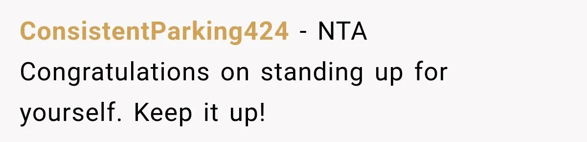 ConsistentParking424 − NTA Congratulations on standing up for yourself. Keep it up!