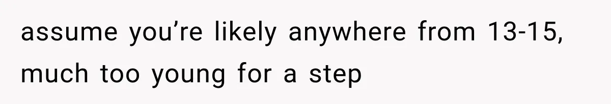 She Thought Her Dad Was Just Open-Minded, Until His Birthday Gift Made Her Uncomfortable assume you’re likely anywhere from 13-15, much too young for a step