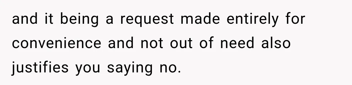 and it being a request made entirely for convenience and not out of need also justifies you saying no.