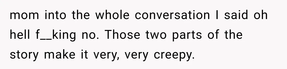 She Thought Her Dad Was Just Open-Minded, Until His Birthday Gift Made Her Uncomfortable mom into the whole conversation I said oh hell f__king no. Those two parts of the story make it very, very creepy.