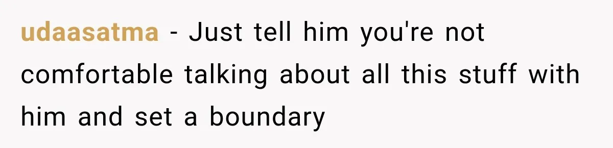 She Thought Her Dad Was Just Open-Minded, Until His Birthday Gift Made Her Uncomfortable udaasatma − Just tell him you're not comfortable talking about all this stuff with him and set a boundary